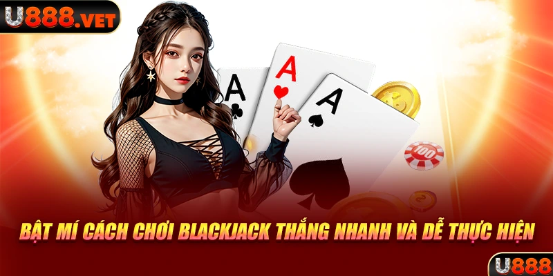 Bật mí cách chơi Blackjack thắng nhanh và dễ thực hiện