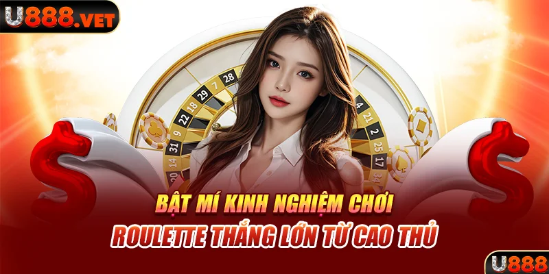 Bật mí kinh nghiệm chơi Roulette thắng lớn từ cao thủ