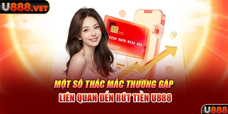 Một số thắc mắc thường gặp liên quan đến rút tiền U888