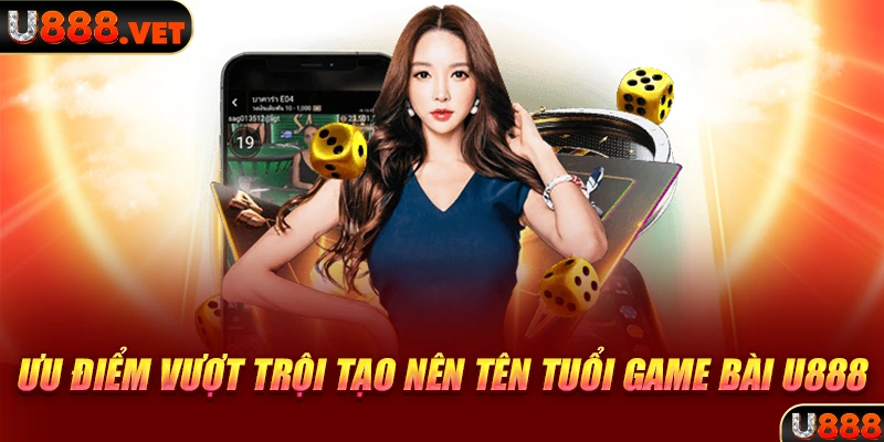 Ưu điểm vượt trội tạo nên tên tuổi game bài U888